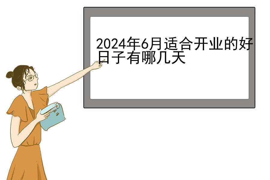 2024年6月适合开业的好日子有哪几天