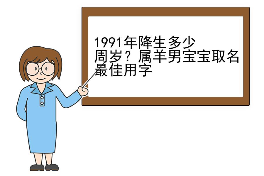 1991年降生多少周岁？属羊男宝宝取名最佳用字