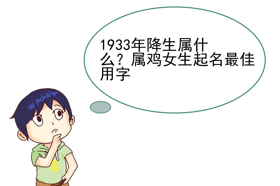 1933年降生属什么？属鸡女生起名最佳用字