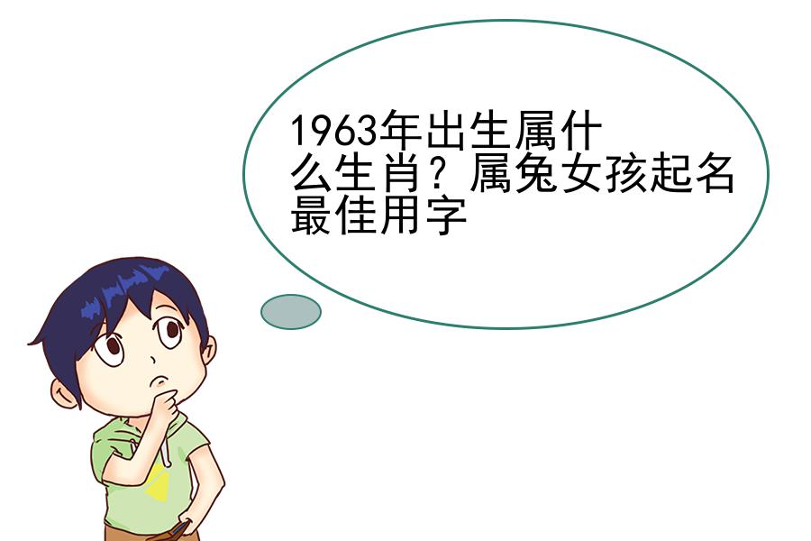 1963年出生属什么生肖？属兔女孩起名最佳用字