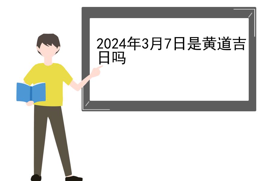 2024年3月7日是黄道吉日吗