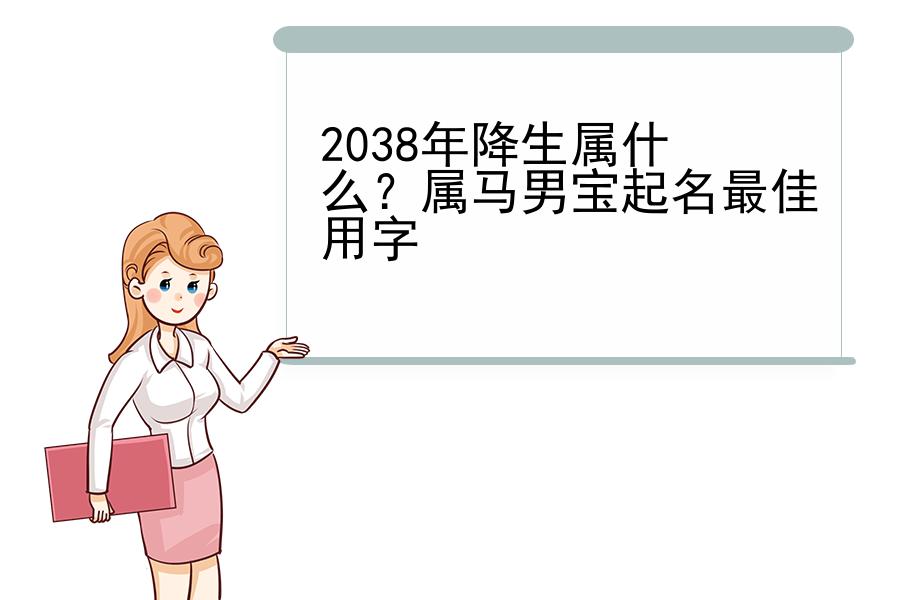 2038年降生属什么？属马男宝起名最佳用字