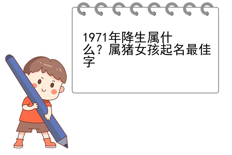 1971年降生属什么？属猪女孩起名最佳字