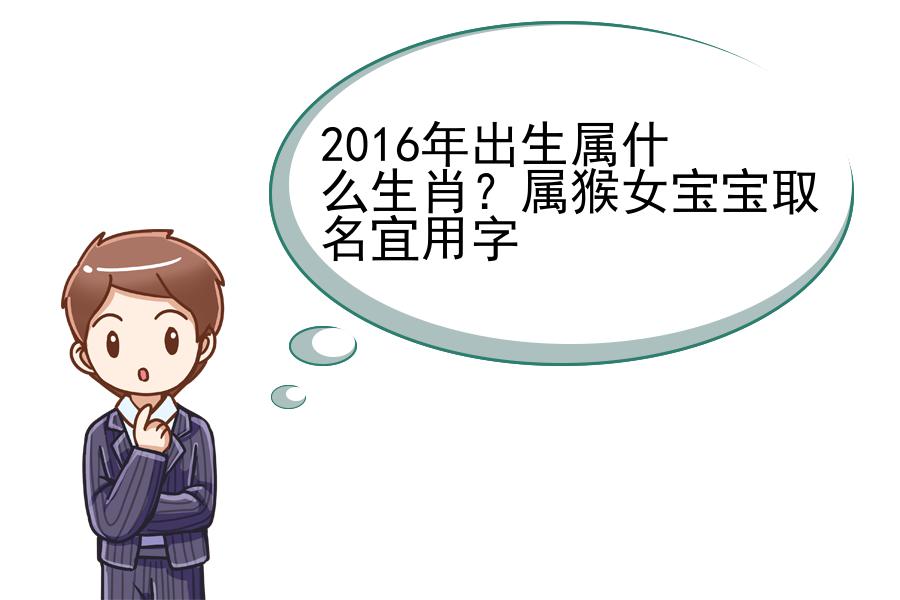 2016年出生属什么生肖？属猴女宝宝取名宜用字