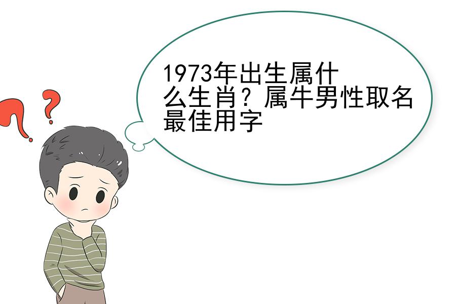 1973年出生属什么生肖？属牛男性取名最佳用字