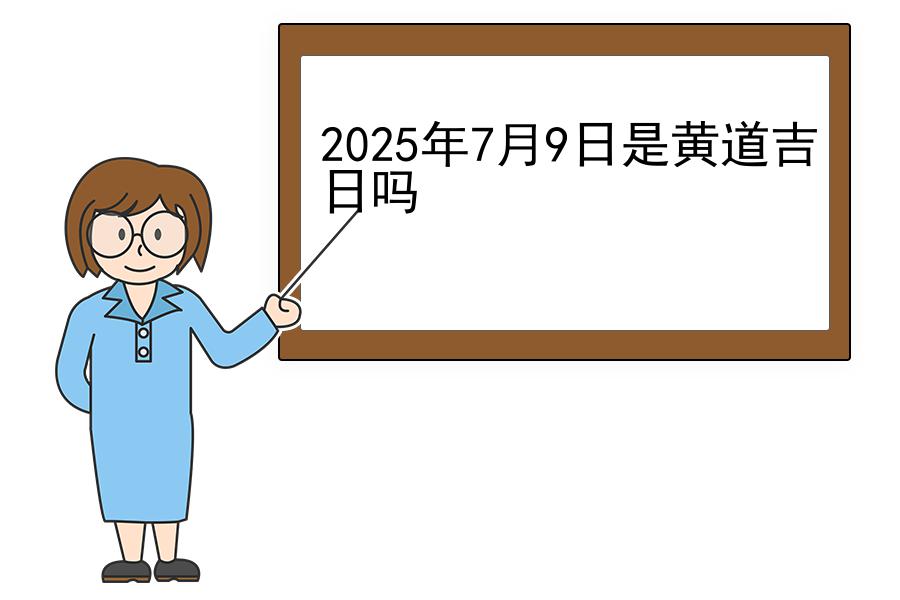 2025年7月9日是黄道吉日吗