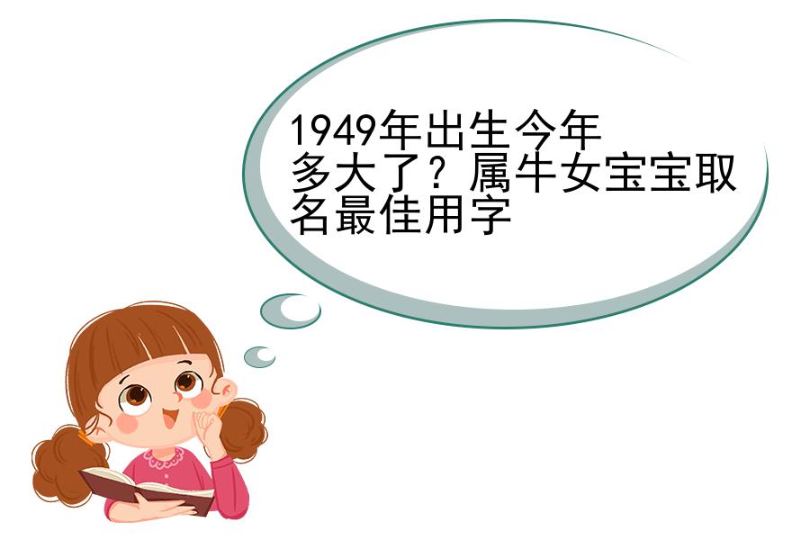 1949年出生今年多大了？属牛女宝宝取名最佳用字