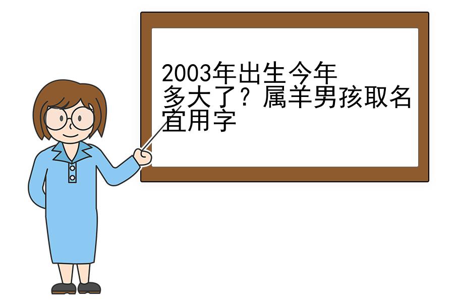 2003年出生今年多大了？属羊男孩取名宜用字