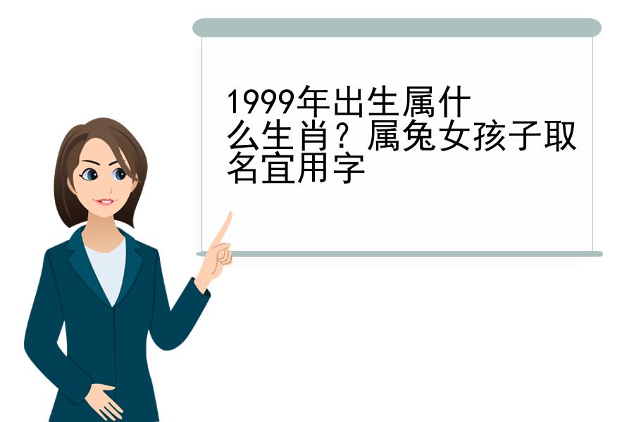 1999年出生属什么生肖？属兔女孩子取名宜用字