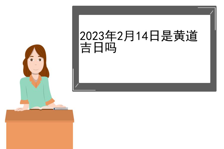 2023年2月14日是黄道吉日吗