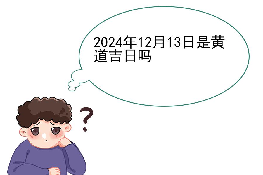 2024年12月13日是黄道吉日吗