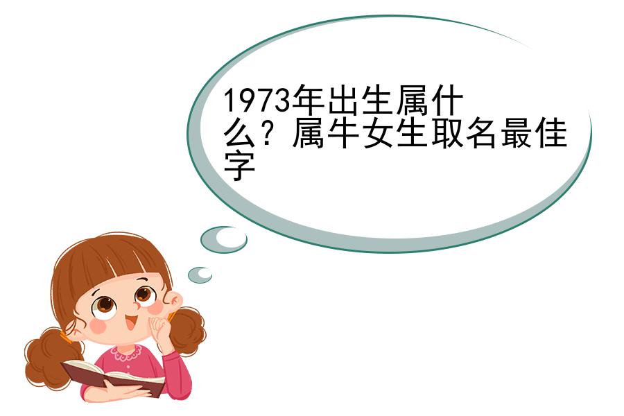 1973年出生属什么？属牛女生取名最佳字