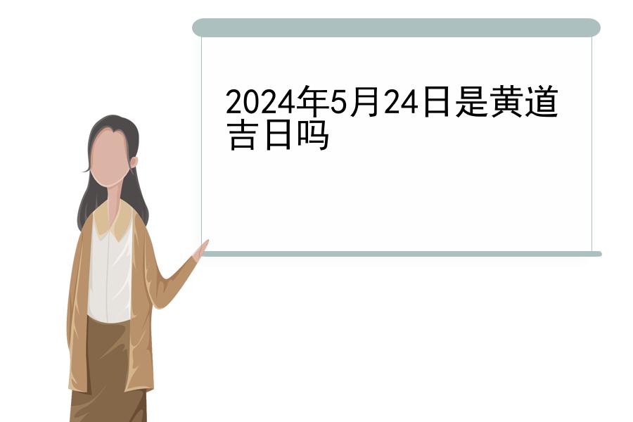 2024年5月24日是黄道吉日吗