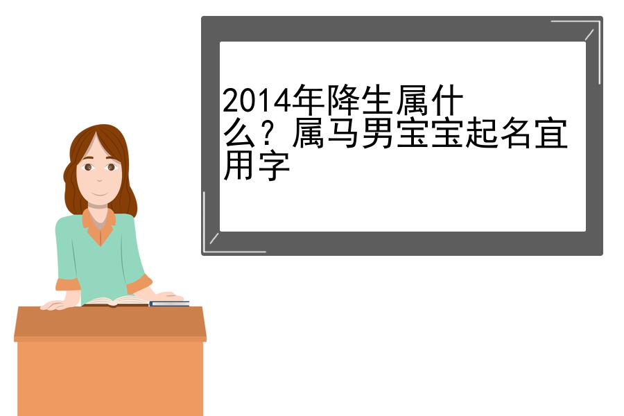 2014年降生属什么？属马男宝宝起名宜用字