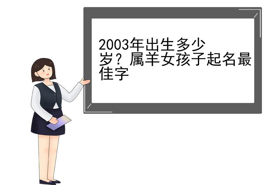 2003年出生多少岁？属羊女孩子起名最佳字