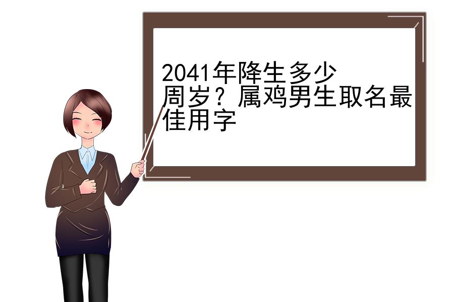 2041年降生多少周岁？属鸡男生取名最佳用字