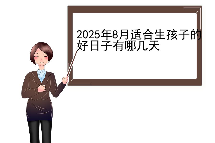 2025年8月适合生孩子的好日子有哪几天