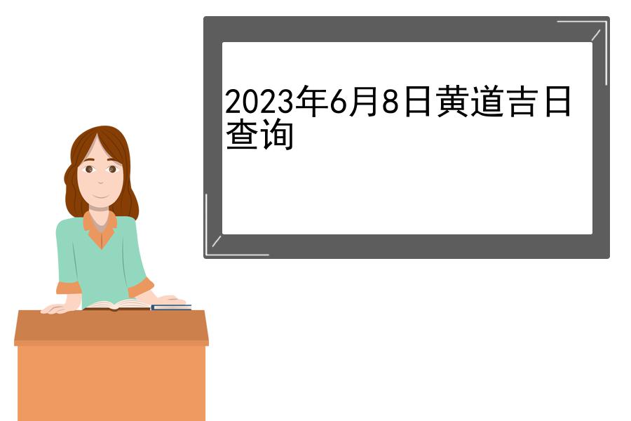 2023年6月8日黄道吉日查询