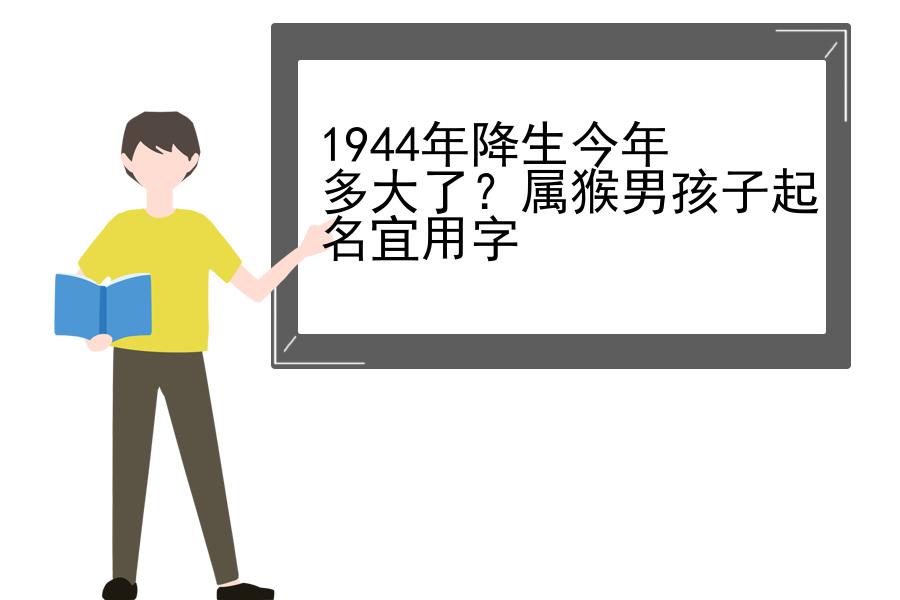 1944年降生今年多大了？属猴男孩子起名宜用字