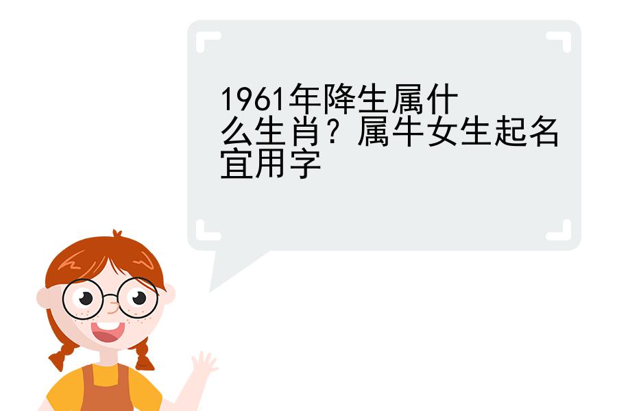 1961年降生属什么生肖？属牛女生起名宜用字