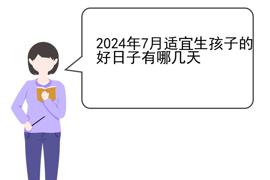 2024年7月适宜生孩子的好日子有哪几天