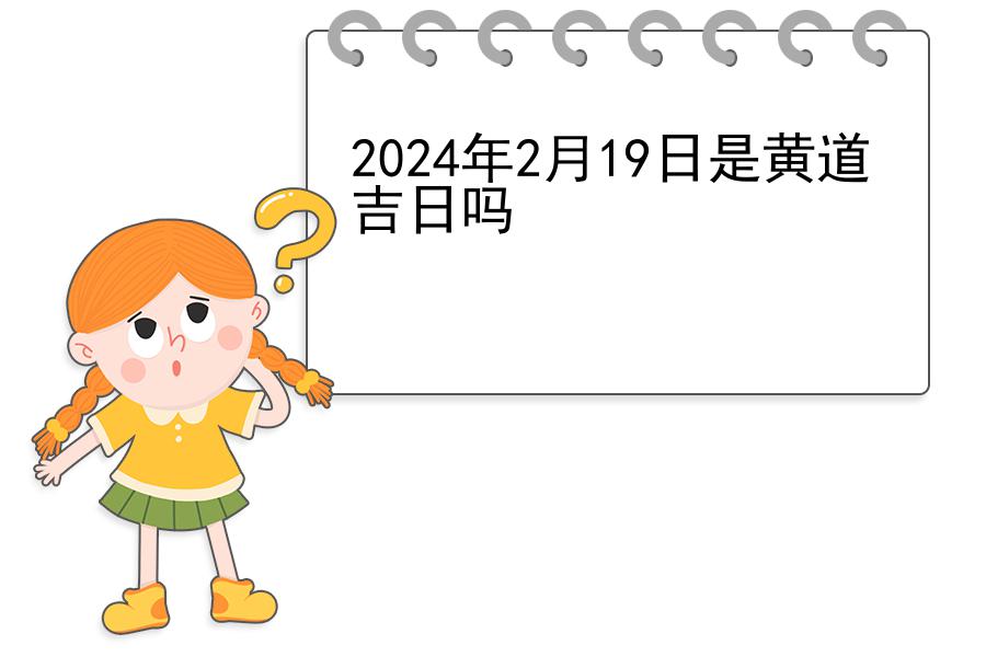 2024年2月19日是黄道吉日吗
