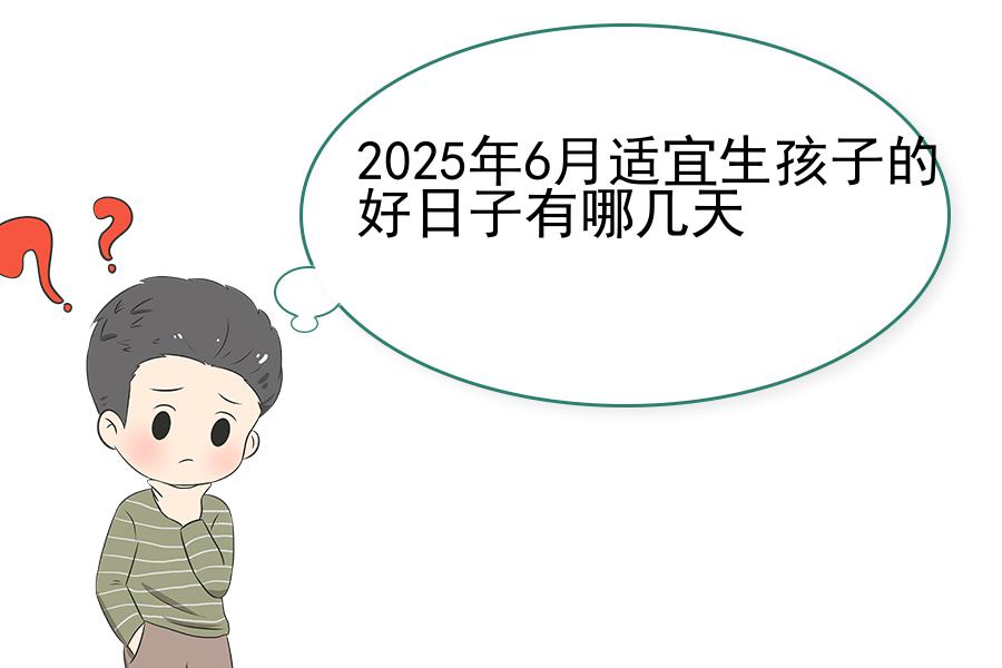 2025年6月适宜生孩子的好日子有哪几天