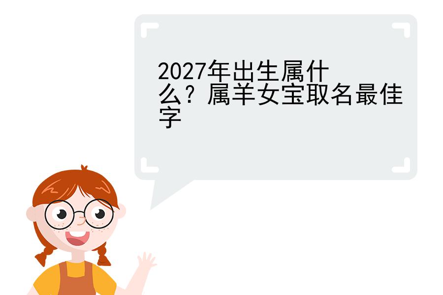 2027年出生属什么？属羊女宝取名最佳字