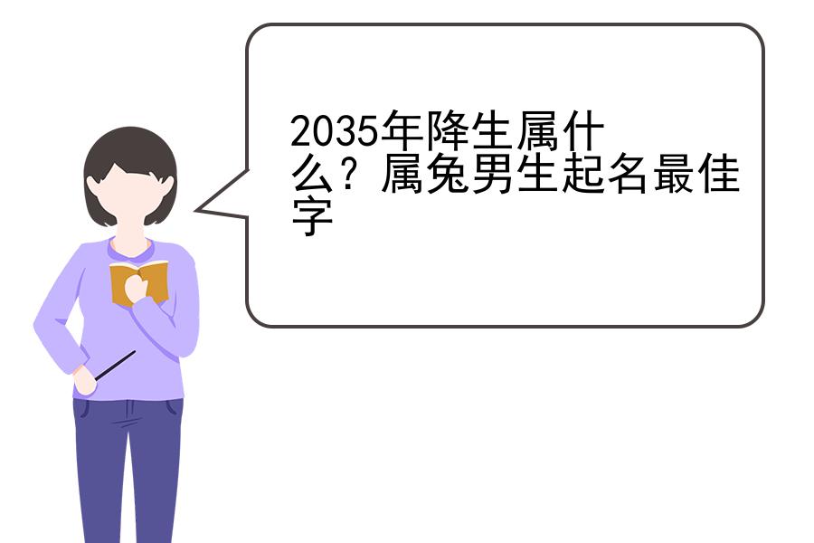 2035年降生属什么？属兔男生起名最佳字