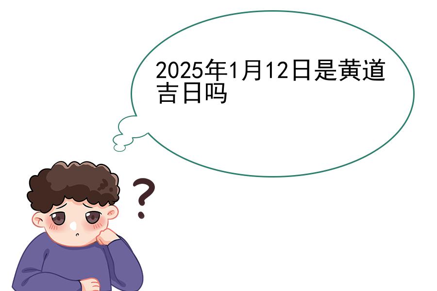 2025年1月12日是黄道吉日吗