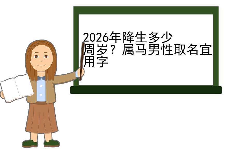 2026年降生多少周岁？属马男性取名宜用字