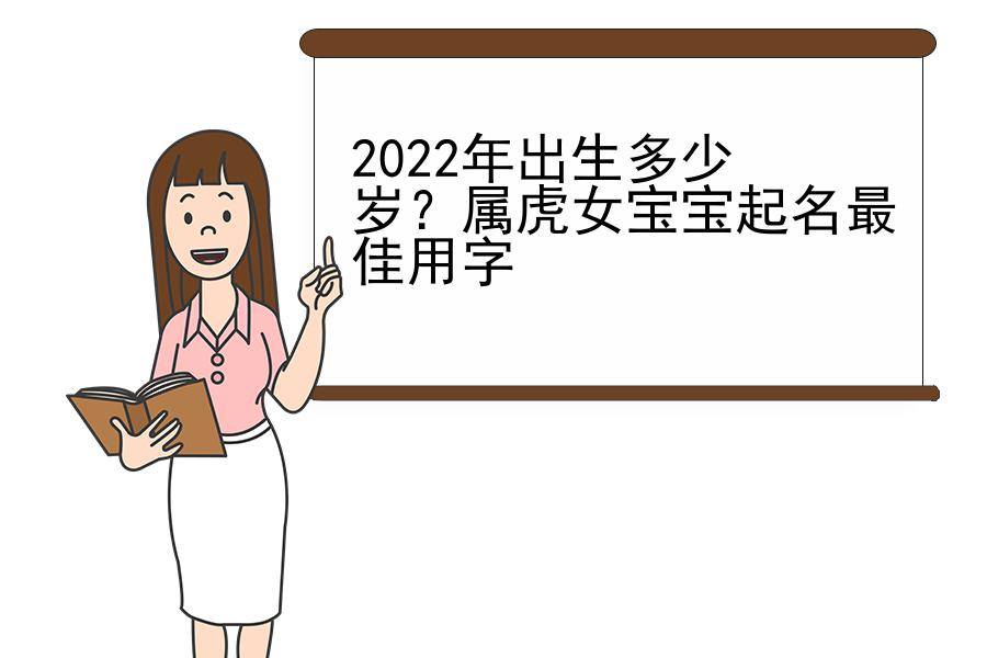 2022年出生多少岁？属虎女宝宝起名最佳用字