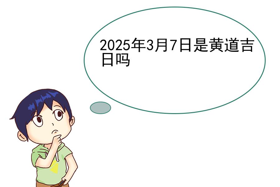 2025年3月7日是黄道吉日吗