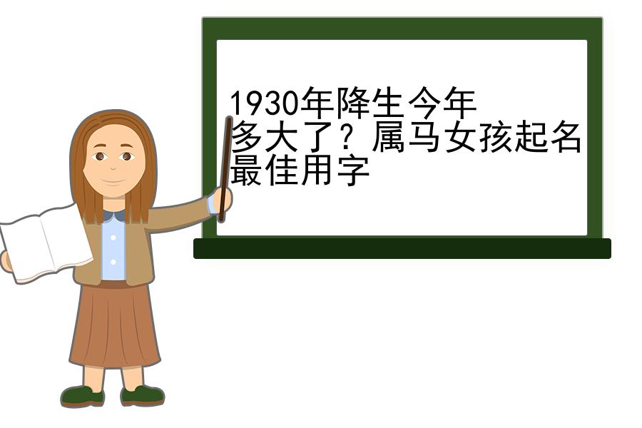 1930年降生今年多大了？属马女孩起名最佳用字