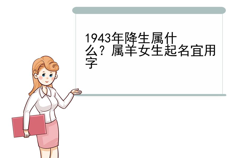 1943年降生属什么？属羊女生起名宜用字