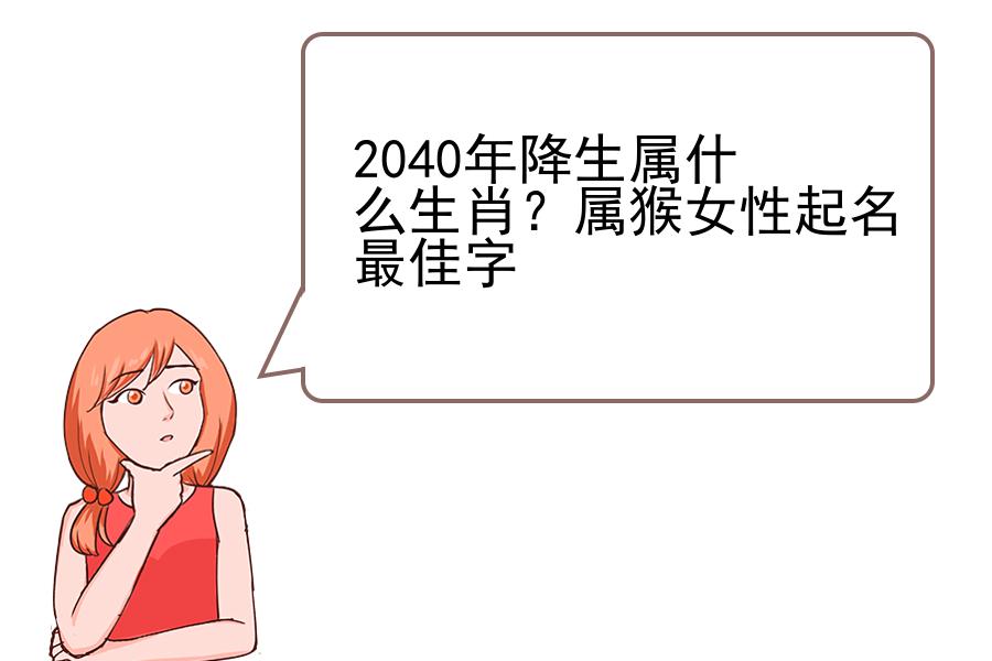 2040年降生属什么生肖？属猴女性起名最佳字