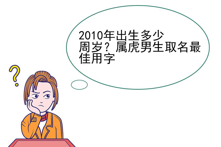 2010年出生多少周岁？属虎男生取名最佳用字