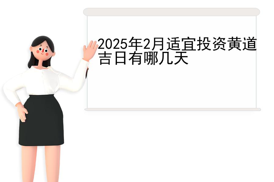 2025年2月适宜投资黄道吉日有哪几天