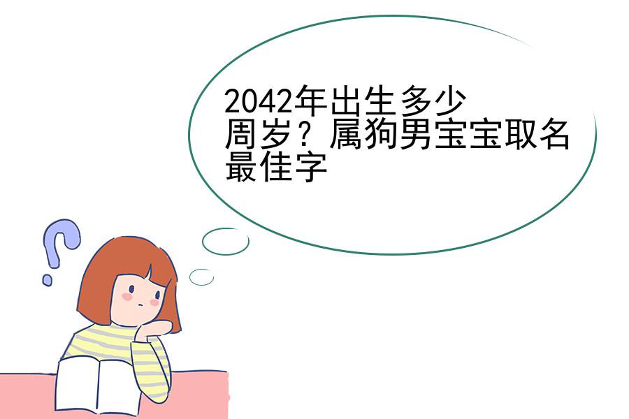 2042年出生多少周岁？属狗男宝宝取名最佳字