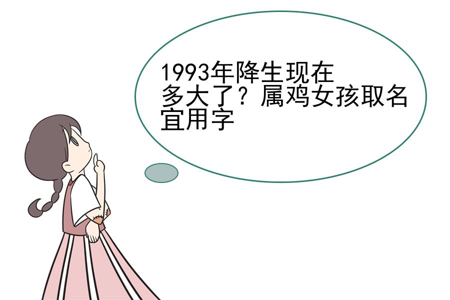 1993年降生现在多大了？属鸡女孩取名宜用字