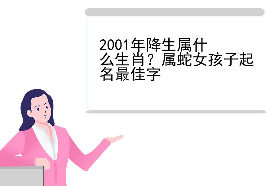 2001年降生属什么生肖？属蛇女孩子起名最佳字