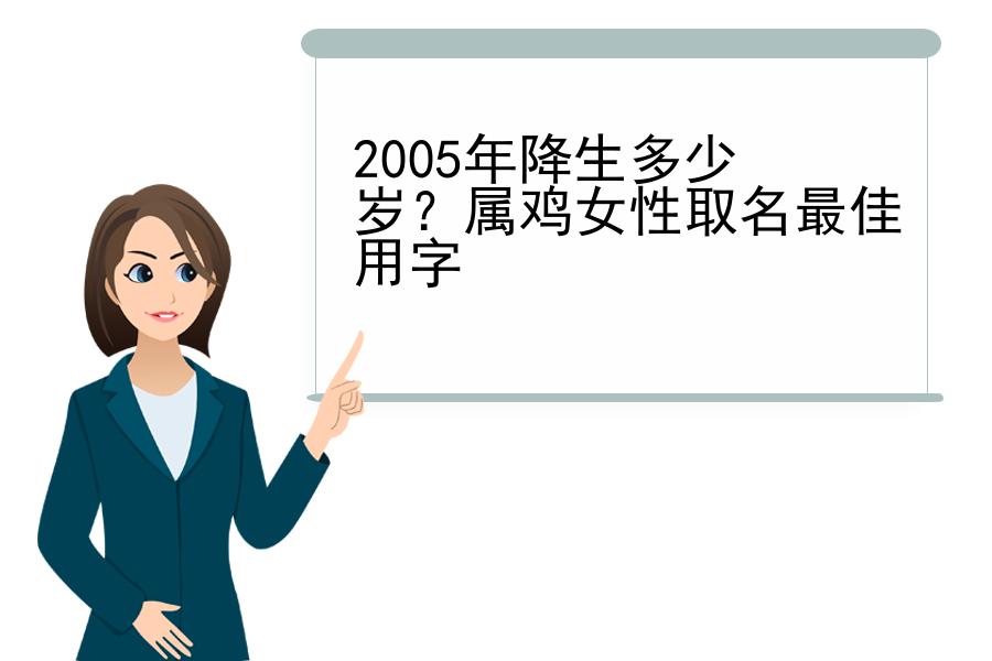 2005年降生多少岁？属鸡女性取名最佳用字