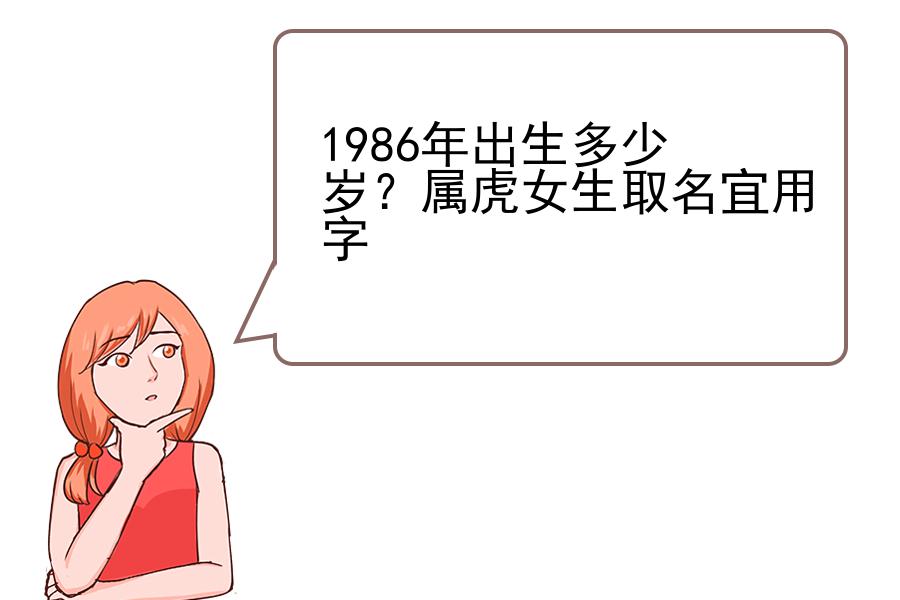 1986年出生多少岁？属虎女生取名宜用字