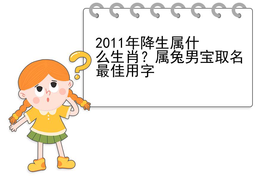 2011年降生属什么生肖？属兔男宝取名最佳用字