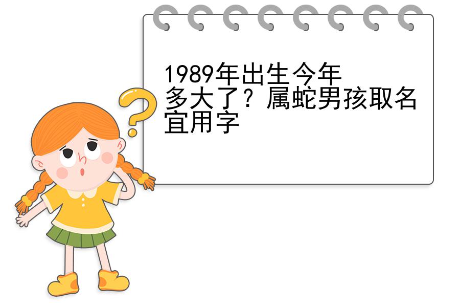 1989年出生今年多大了？属蛇男孩取名宜用字