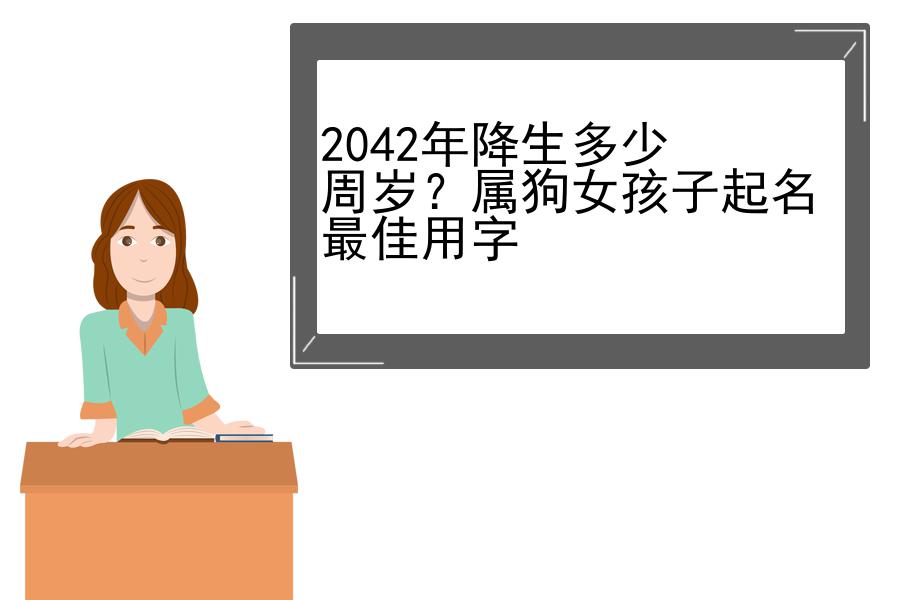 2042年降生多少周岁？属狗女孩子起名最佳用字