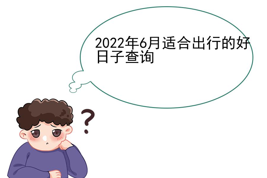 2022年6月适合出行的好日子查询