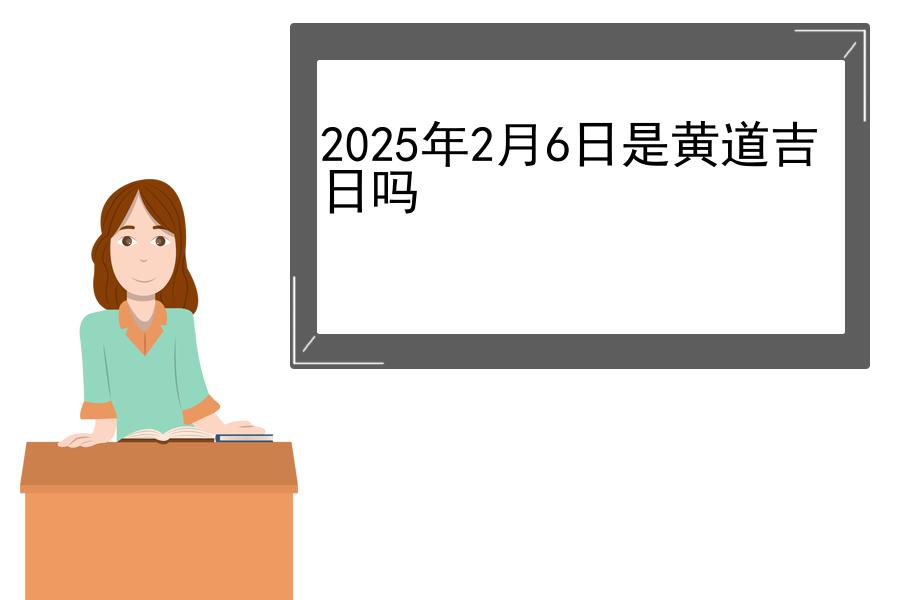 2025年2月6日是黄道吉日吗