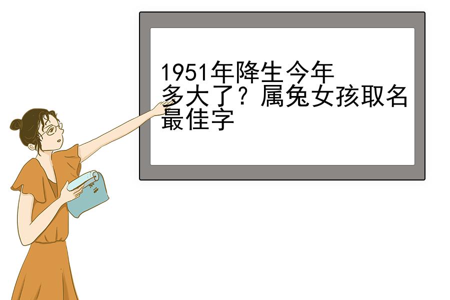 1951年降生今年多大了？属兔女孩取名最佳字