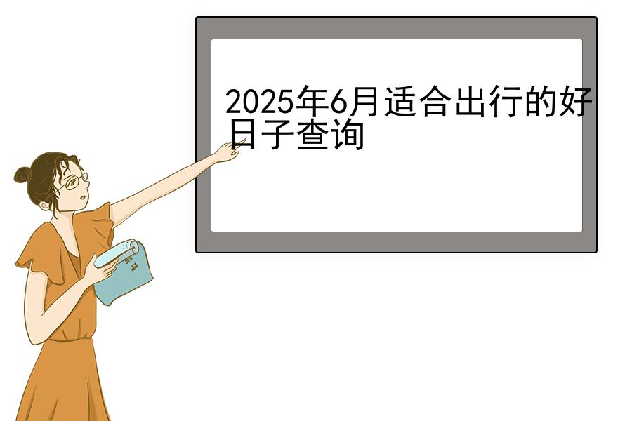 2025年6月适合出行的好日子查询